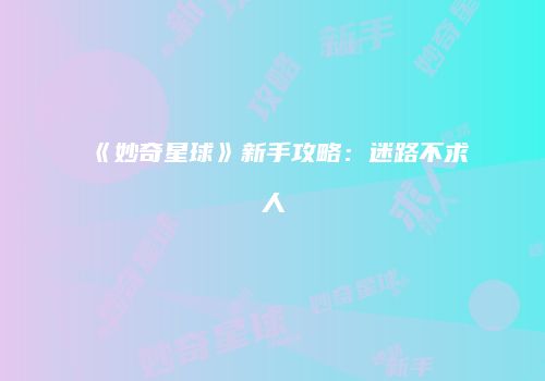 《妙奇星球》新手攻略：迷路不求人