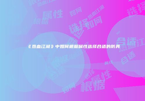 《热血江湖》中如何根据属性选择合适的防具