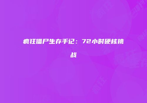 疯狂僵尸生存手记：72小时硬核挑战