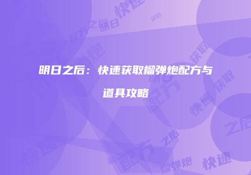 明日之后：快速获取榴弹炮配方与道具攻略