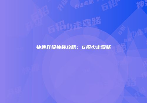 快速升级神装攻略：6招少走弯路