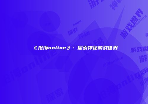 《沧海online》：探索神秘游戏世界