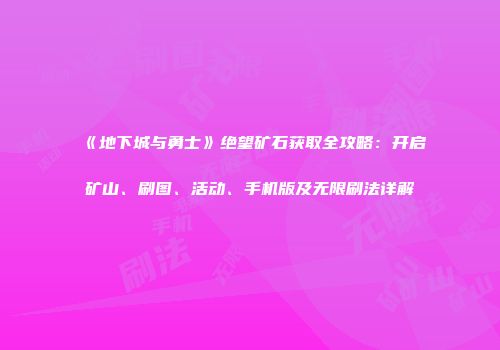 《地下城与勇士》绝望矿石获取全攻略：开启矿山、刷图、活动、手机版及无限刷法详解