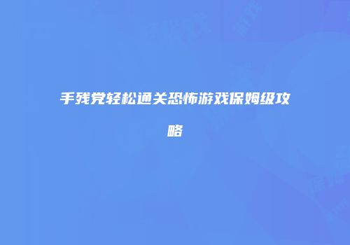 手残党轻松通关恐怖游戏保姆级攻略