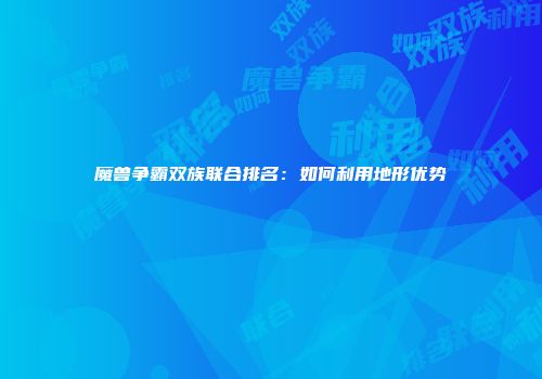 魔兽争霸双族联合排名：如何利用地形优势