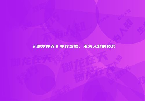《御龙在天》生存攻略：不为人知的技巧