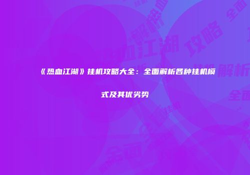 《热血江湖》挂机攻略大全：全面解析各种挂机模式及其优劣势