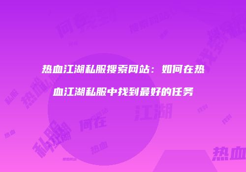 热血江湖私服搜索网站：如何在热血江湖私服中找到最好的任务