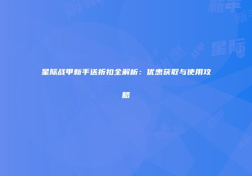 星际战甲新手送折扣全解析：优惠获取与使用攻略