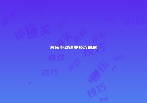 音乐游戏通关技巧揭秘