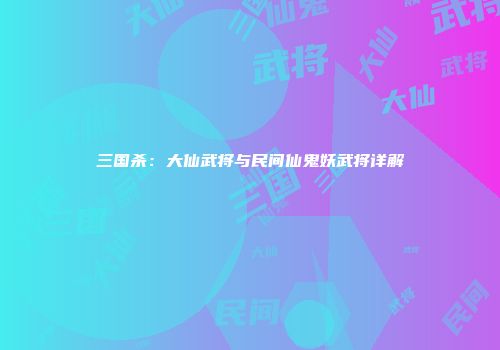 三国杀：大仙武将与民间仙鬼妖武将详解