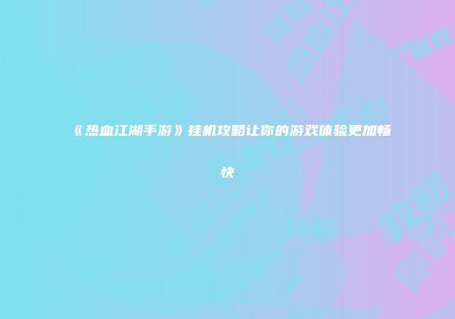 《热血江湖手游》挂机攻略让你的游戏体验更加畅快