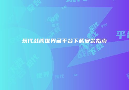 现代战舰世界多平台下载安装指南
