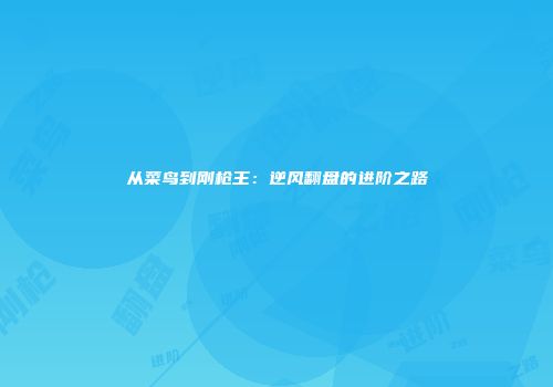 从菜鸟到刚枪王：逆风翻盘的进阶之路