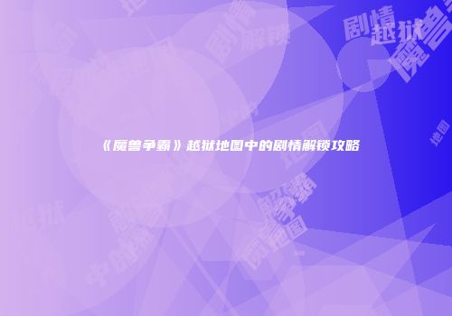 《魔兽争霸》越狱地图中的剧情解锁攻略