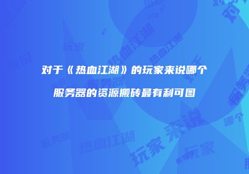 对于《热血江湖》的玩家来说哪个服务器的资源搬砖最有利可图