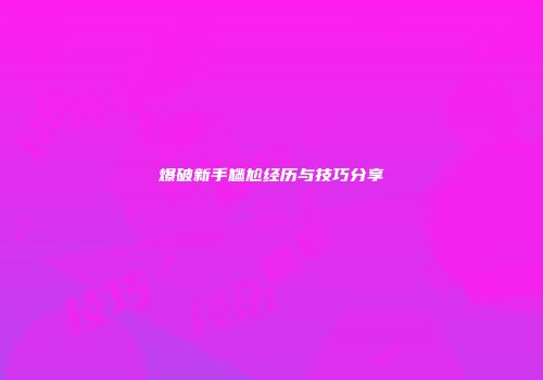 爆破新手尴尬经历与技巧分享
