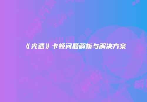 《光遇》卡顿问题解析与解决方案