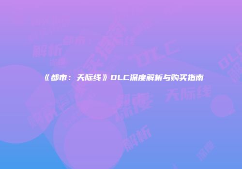 《都市：天际线》DLC深度解析与购买指南