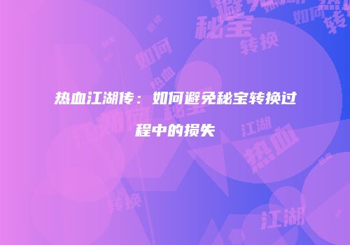 热血江湖传：如何避免秘宝转换过程中的损失