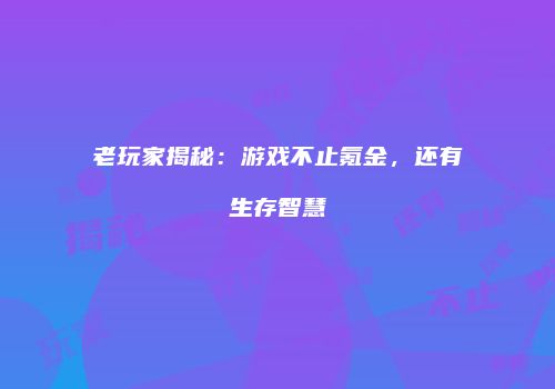 老玩家揭秘：游戏不止氪金，还有生存智慧
