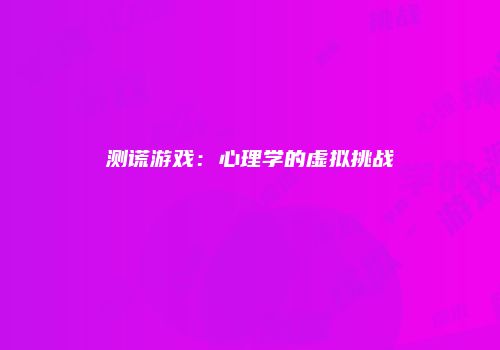测谎游戏：心理学的虚拟挑战