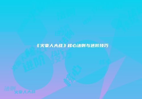 《火柴人大战》核心法则与进阶技巧