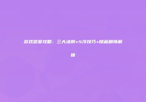 游戏恋爱攻略：三大法则+5冷技巧+隐藏剧情解锁