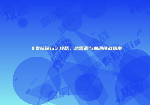 《泰拉瑞ia》攻略：冰雪洞与血洞挑战指南