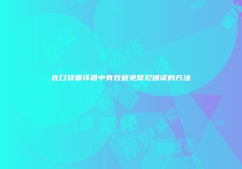 在口袋循环圈中有效避免常见错误的方法