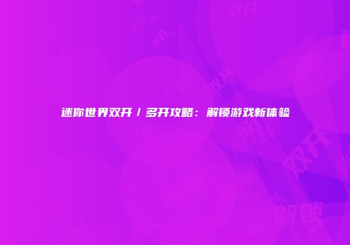 迷你世界双开／多开攻略：解锁游戏新体验