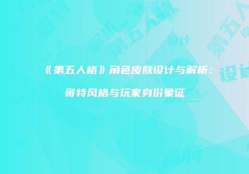 《第五人格》角色皮肤设计与解析：哥特风格与玩家身份象征