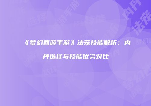 《梦幻西游手游》法宠技能解析：内丹选择与技能优劣对比
