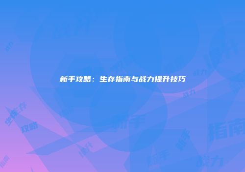 新手攻略：生存指南与战力提升技巧
