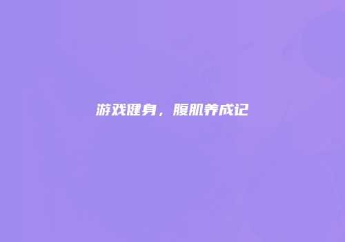 游戏健身，腹肌养成记