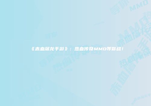《赤血屠龙手游》：热血传奇MMO等你战！