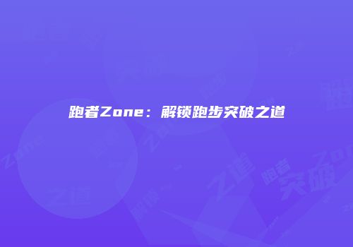 跑者Zone：解锁跑步突破之道