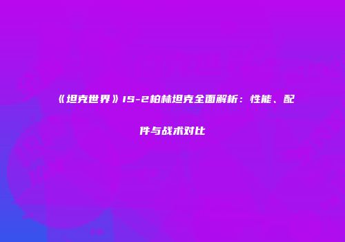 《坦克世界》IS-2柏林坦克全面解析：性能、配件与战术对比