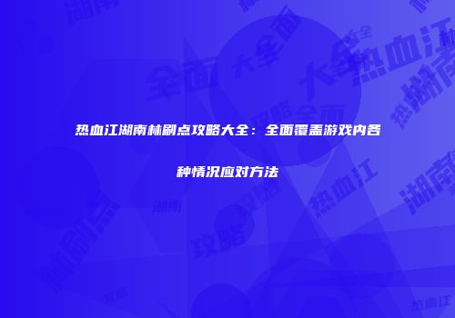 热血江湖南林刷点攻略大全：全面覆盖游戏内各种情况应对方法