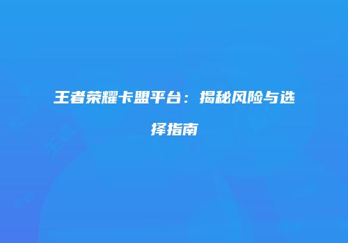 王者荣耀卡盟平台：揭秘风险与选择指南