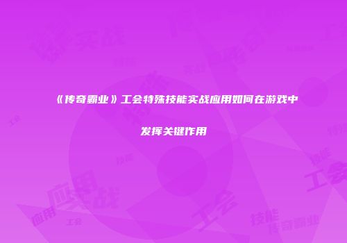 《传奇霸业》工会特殊技能实战应用如何在游戏中发挥关键作用