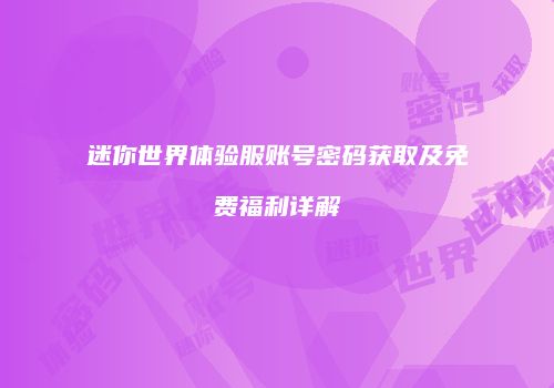 迷你世界体验服账号密码获取及免费福利详解