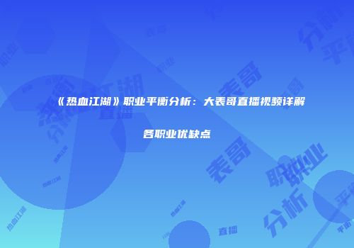 《热血江湖》职业平衡分析：大表哥直播视频详解各职业优缺点