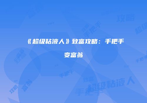 《超级粘液人》致富攻略：手把手变富翁