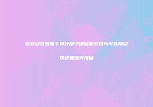 在新浪页游助手排行榜中哪些游戏技巧可以帮助你快速提升排名