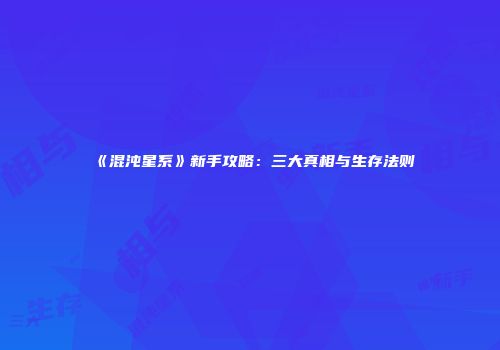 《混沌星系》新手攻略：三大真相与生存法则