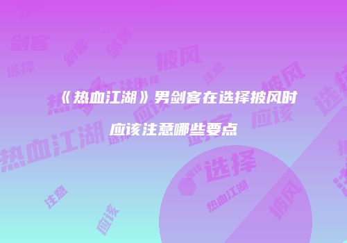 《热血江湖》男剑客在选择披风时应该注意哪些要点