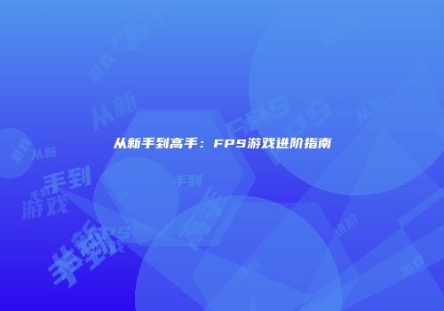 从新手到高手：FPS游戏进阶指南