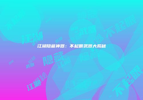 江湖隐藏神器：不起眼武器大揭秘