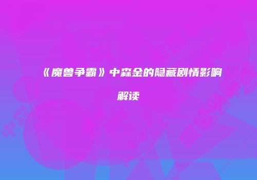 《魔兽争霸》中森金的隐藏剧情影响解读